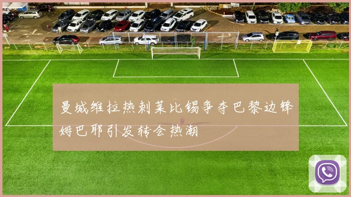 曼城维拉热刺莱比锡争夺巴黎边锋姆巴耶引发转会热潮